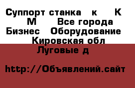 Суппорт станка  1к62,16К20, 1М63. - Все города Бизнес » Оборудование   . Кировская обл.,Луговые д.